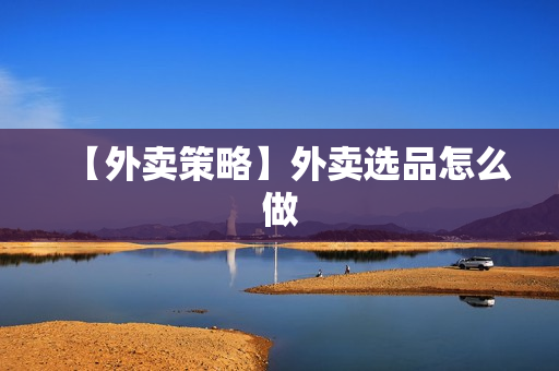 【外卖策略】外卖选品怎么做