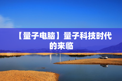 【量子电脑】量子科技时代的来临