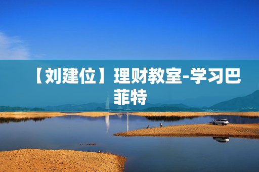 【刘建位】理财教室-学习巴菲特