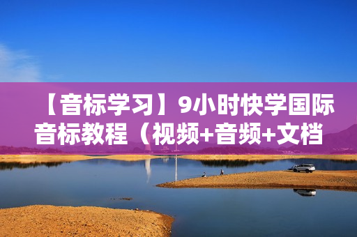 【音标学习】9小时快学国际音标教程（视频+音频+文档）