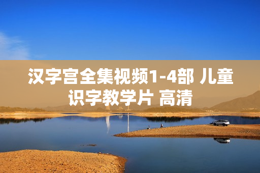 汉字宫全集视频1-4部 儿童识字教学片 高清