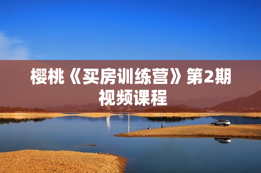 樱桃《买房训练营》第2期 视频课程