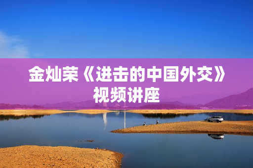 金灿荣《进击的中国外交》视频讲座
