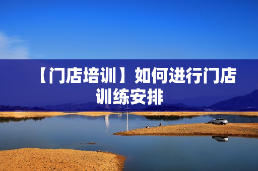 【门店培训】如何进行门店训练安排