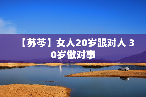 【苏芩】女人20岁跟对人 30岁做对事