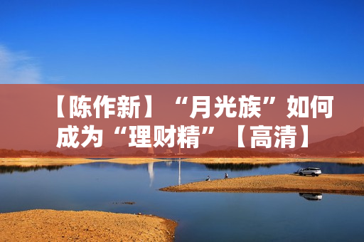 【陈作新】“月光族”如何成为“理财精”【高清】