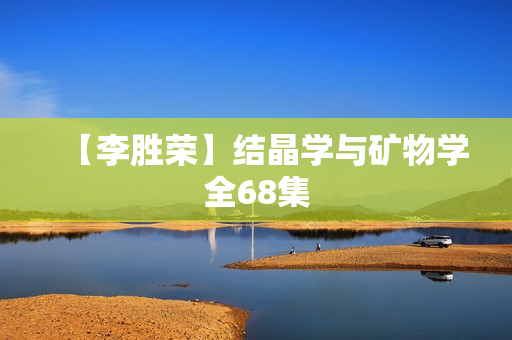 【李胜荣】结晶学与矿物学全68集