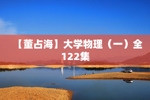 【董占海】大学物理（一）全122集