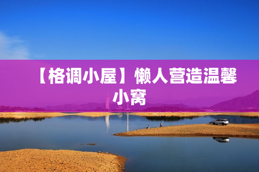 【格调小屋】懒人营造温馨小窝