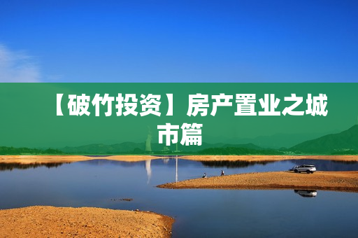 【破竹投资】房产置业之城市篇