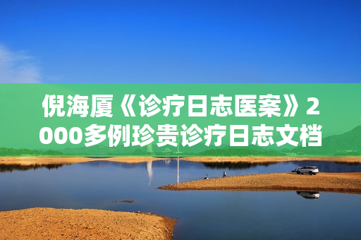 倪海厦《诊疗日志医案》2000多例珍贵诊疗日志文档