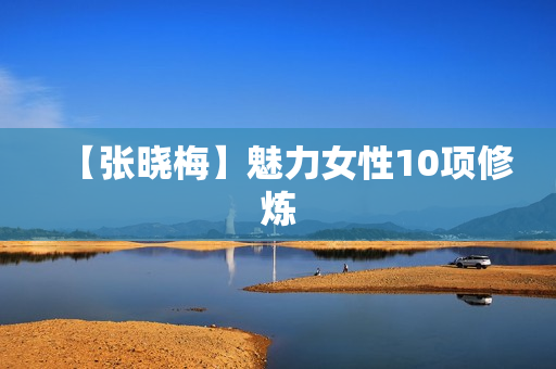 【张晓梅】魅力女性10项修炼