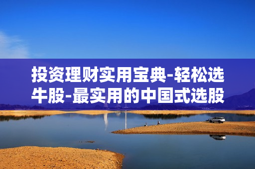 投资理财实用宝典-轻松选牛股-最实用的中国式选股策略