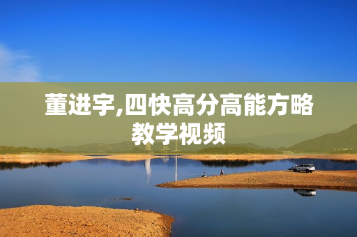 董进宇,四快高分高能方略教学视频