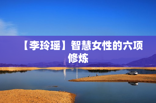 【李玲瑶】智慧女性的六项修炼