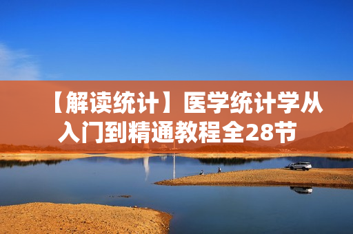 【解读统计】医学统计学从入门到精通教程全28节