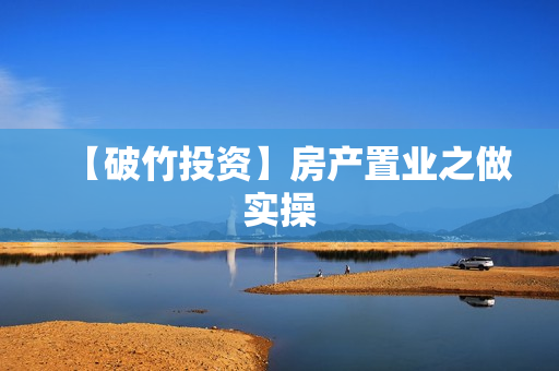 【破竹投资】房产置业之做实操