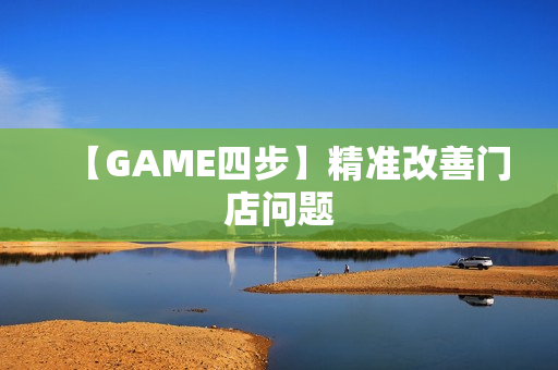 【GAME四步】精准改善门店问题