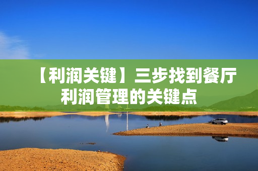 【利润关键】三步找到餐厅利润管理的关键点