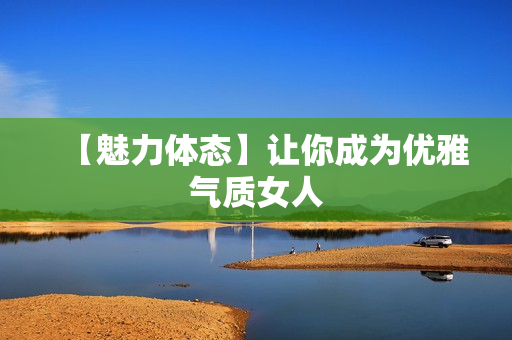 【魅力体态】让你成为优雅气质女人