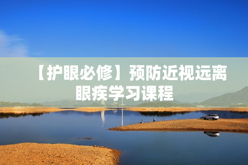 【护眼必修】预防近视远离眼疾学习课程