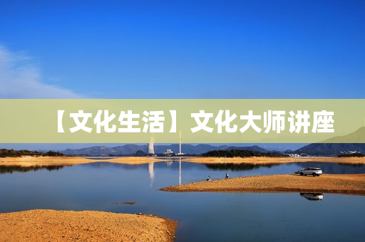 【文化生活】文化大师讲座