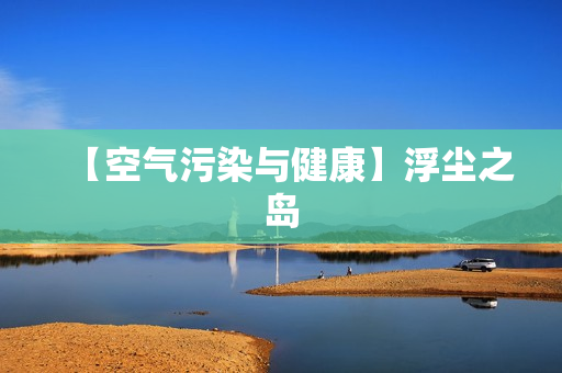 【空气污染与健康】浮尘之岛