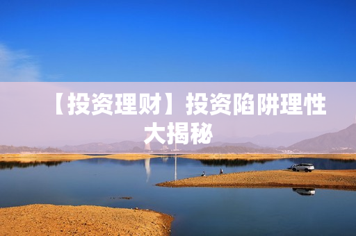 【投资理财】投资陷阱理性大揭秘