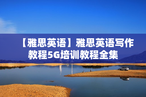 【雅思英语】雅思英语写作教程5G培训教程全集