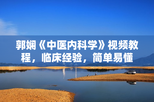 郭娴《中医内科学》视频教程，临床经验，简单易懂
