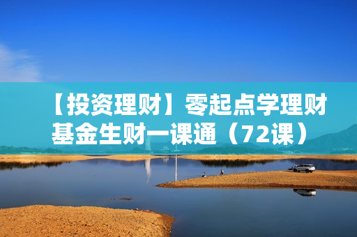 【投资理财】零起点学理财基金生财一课通（72课）