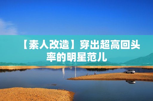 【素人改造】穿出超高回头率的明星范儿