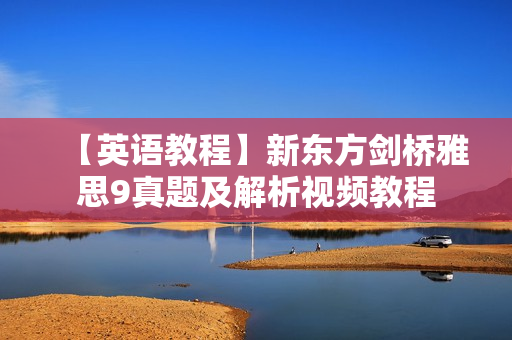 【英语教程】新东方剑桥雅思9真题及解析视频教程