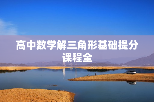 高中数学解三角形基础提分课程全  第1张