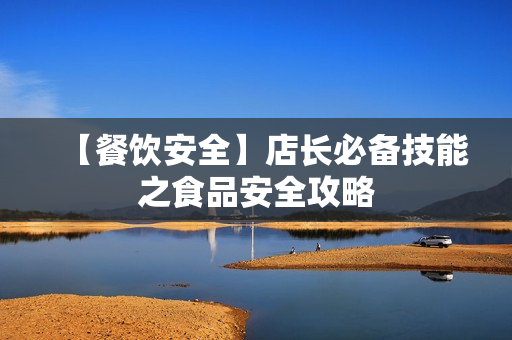 【餐饮安全】店长必备技能之食品安全攻略