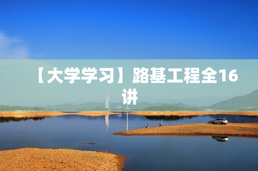 【大学学习】路基工程全16讲