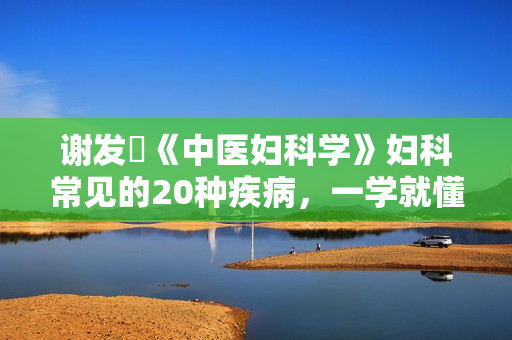 谢发嶽《中医妇科学》妇科常见的20种疾病，一学就懂