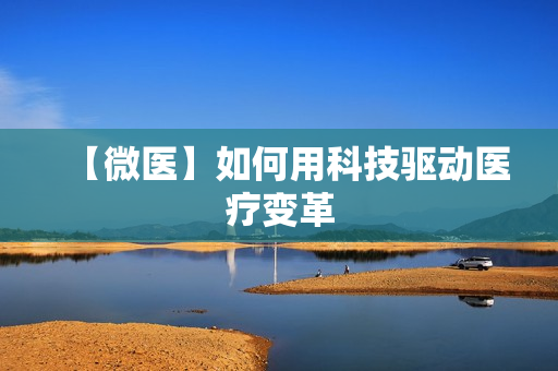 【微医】如何用科技驱动医疗变革