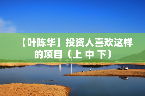 【叶陈华】投资人喜欢这样的项目（上 中 下）