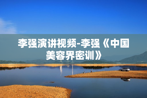 李强演讲视频-李强《中国美容界密训》