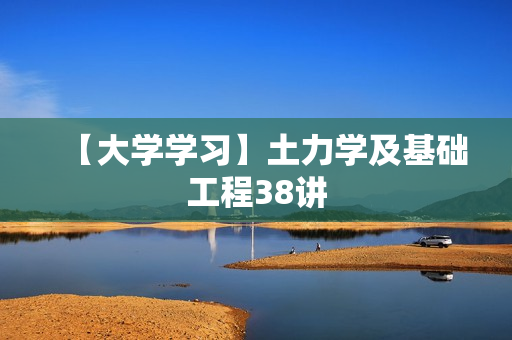 【大学学习】土力学及基础工程38讲