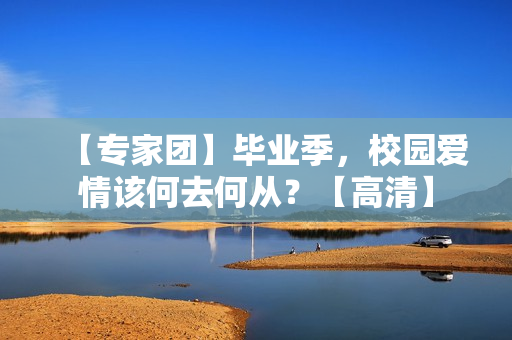 【专家团】毕业季，校园爱情该何去何从？【高清】
