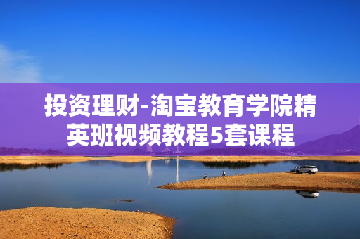投资理财-淘宝教育学院精英班视频教程5套课程