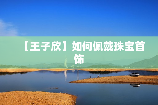 【王子欣】如何佩戴珠宝首饰