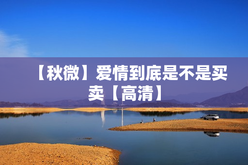 【秋微】爱情到底是不是买卖【高清】