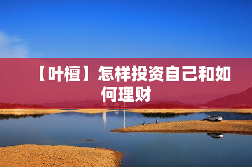 【叶檀】怎样投资自己和如何理财