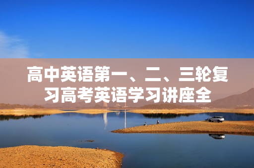 高中英语第一、二、三轮复习高考英语学习讲座全 第1张 高中英语第一、二、三轮复习高考英语学习讲座全 第1张