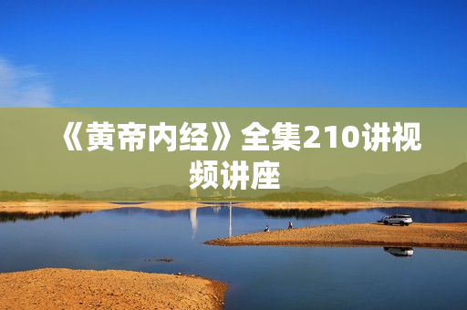 《黄帝内经》全集210讲视频讲座