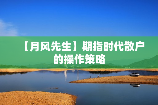 【月风先生】期指时代散户的操作策略