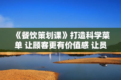 《餐饮策划课》打造科学菜单 让顾客更有价值感 让员工工作不累 店铺赚更多利润
